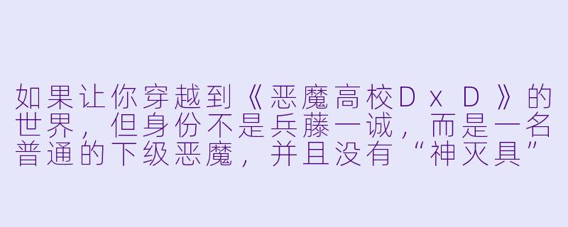 如果让你穿越到《恶魔高校DxD》的世界,但身份不是兵藤一诚,而是一名普通的下级恶魔,并且没有“神灭具”或任何外挂,你会如何在不被卷入三大势力战争的前提下,悄悄提升实力并建立自己的势力?-类似恶魔高校动漫