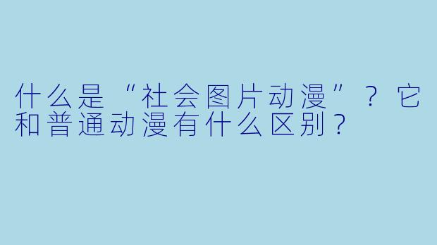 什么是“社会图片动漫”？它和普通动漫有什么区别？