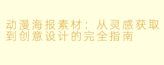 动漫海报素材:从灵感获取到创意设计的完全指南