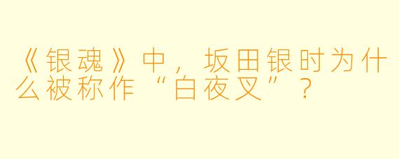 《银魂》中,坂田银时为什么被称作“白夜叉”?