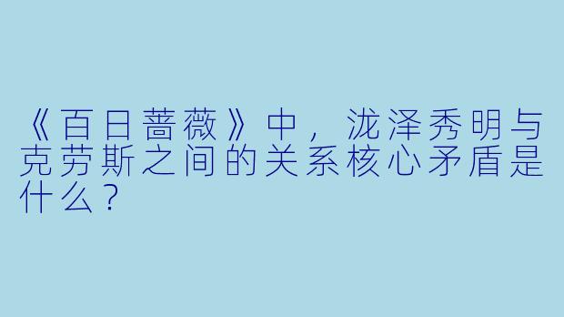 《百日蔷薇》中，泷泽秀明与克劳斯之间的关系核心矛盾是什么？