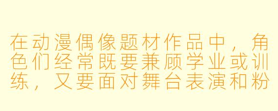 在动漫偶像题材作品中,角X 们经常既要兼顾学业或训练,又要面对舞台表演和粉丝互动。你觉得这类作品最吸引观众的核心魅力是什么?