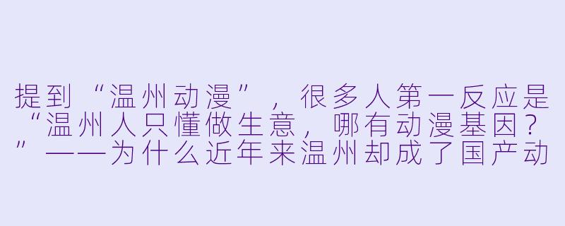 提到“温州动漫”,很多人第一反应是“温州人只懂做生意,哪有动漫基因?”——为什么近年来温州却成了国产动漫IP孵化的“隐形重镇”?-温州动漫