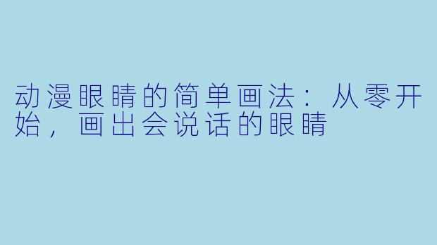 动漫眼睛的简单画法:从零开始,画出会说话的眼睛