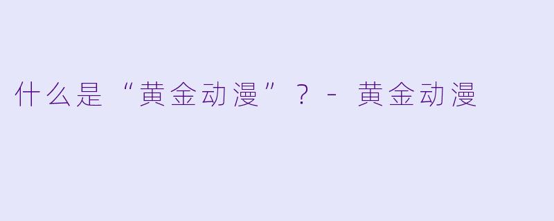 什么是“黄金动漫”?-黄金动漫