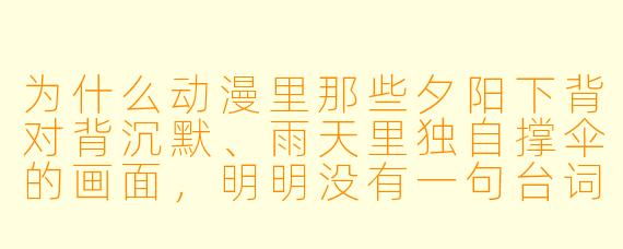 为什么动漫里那些夕阳下背对背沉默、雨天里独自撑伞的画面,明明没有一句台词,却能让人瞬间鼻酸?