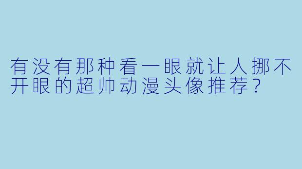 有没有那种看一眼就让人挪不开眼的超帅动漫头像推荐?