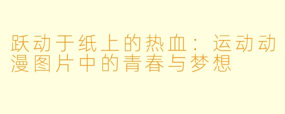 跃动于纸上的热血:运动动漫图片中的青春与梦想