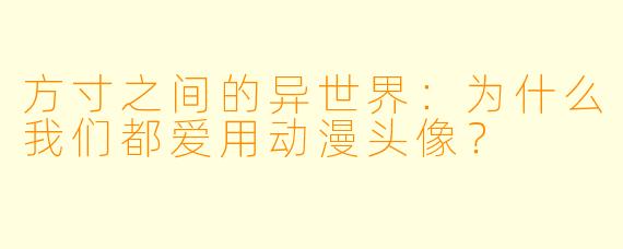 方寸之间的异世界:为什么我们都爱用动漫头像?
