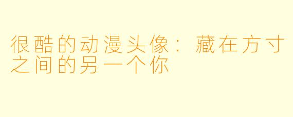很酷的动漫头像：藏在方寸之间的另一个你