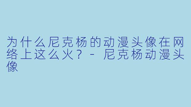 为什么尼克杨的动漫头像在网络上这么火？-尼克杨动漫头像