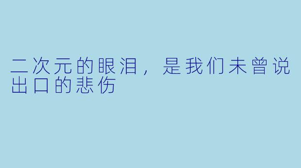 二次元的眼泪，是我们未曾说出口的悲伤