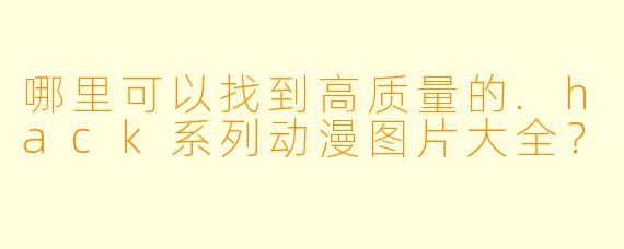 哪里可以找到高质量的.hack系列动漫图片大全?