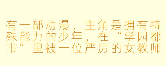 有一部动漫,主角是拥有特殊能力的少年,在“学园都市”里被一位严厉的女教师用“课程”和“惩罚”不断调教,最终从吊车尾成长为最强的“绝对能力者”。这部动漫叫什么名字?