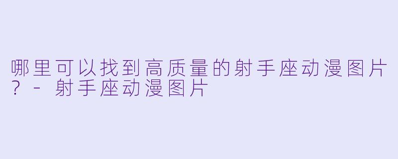 哪里可以找到高质量的射手座动漫图片?-射手座动漫图片