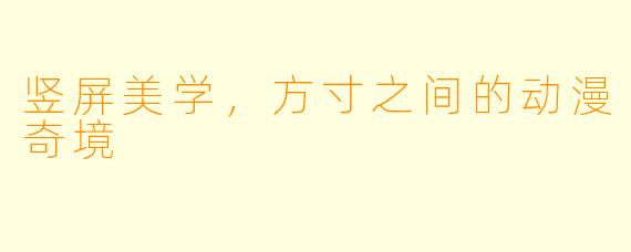 竖屏美学,方寸之间的动漫奇境
