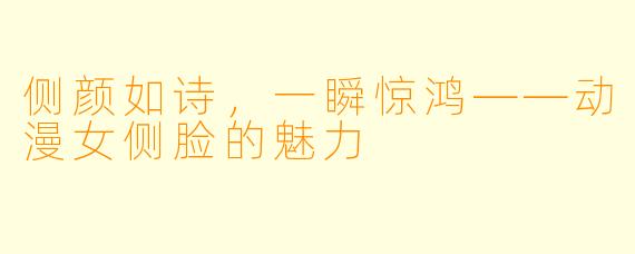 侧颜如诗,一瞬惊鸿——动漫女侧脸的魅力