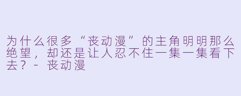 为什么很多“丧动漫”的主角明明那么绝望，却还是让人忍不住一集一集看下去？-丧动漫