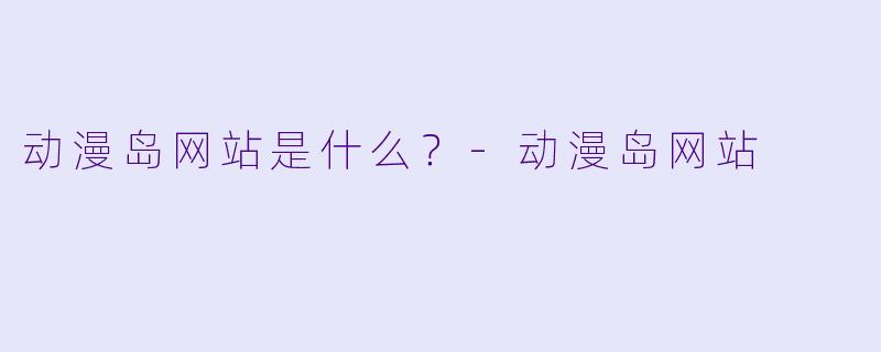 动漫岛网站是什么？