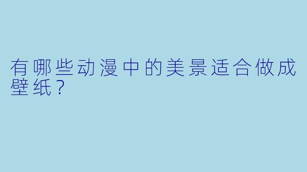 有哪些动漫中的美景适合做成壁纸？