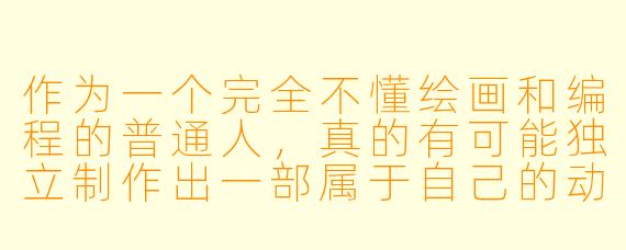 作为一个完全不懂绘画和编程的普通人,真的有可能独立制作出一部属于自己的动漫吗?如果能,最“笨”但可行的起步方法是什么?