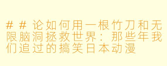 ##论如何用一根竹刀和无限脑洞拯救世界：那些年我们追过的搞笑日本动漫