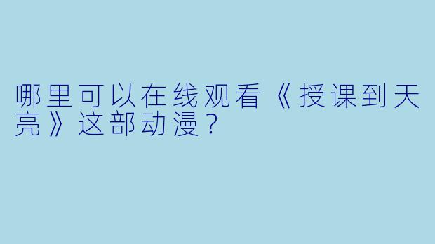 哪里可以在线观看《授课到天亮》这部动漫?