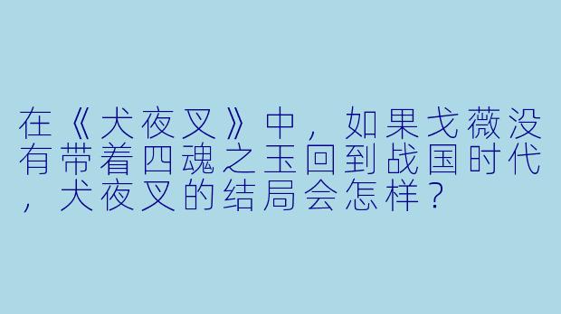 在《犬夜叉》中,如果戈薇没有带着四魂之玉回到战国时代,犬夜叉的结局会怎样?
