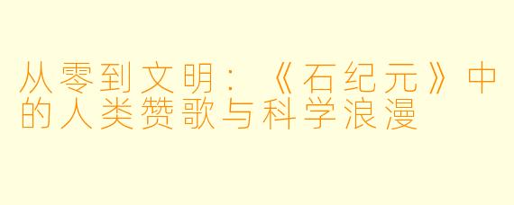 从零到文明:《石纪元》中的人类赞歌与科学浪漫