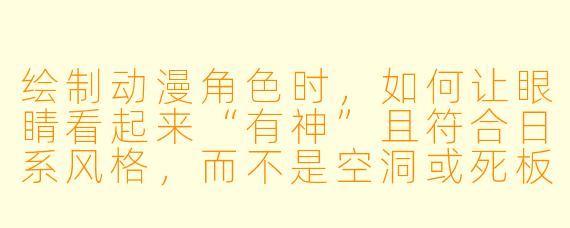 绘制动漫角X  时，如何让眼睛看起来“有神”且符合日系风格，而不是空洞或死板？