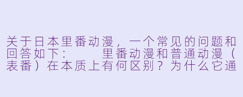 关于日本里番动漫,一个常见的问题和回答如下:
里番动漫和普通动漫(表番)在本质上有何区别?为什么它通常不在电视台播出?-日本里番动漫