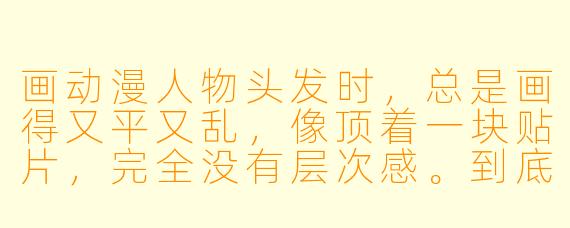 画动漫人物头发时,总是画得又平又乱,像顶着一块贴片,完全没有层次感。到底怎样才能画出蓬松、自然又好看的头发?