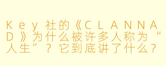 Key社的《CLANNAD》为什么被许多人称为“人生”？它到底讲了什么？