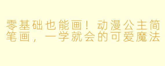 零基础也能画！动漫公主简笔画，一学就会的可爱魔法