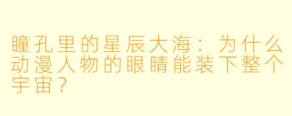 瞳孔里的星辰大海:为什么动漫人物的眼睛能装下整个宇宙?
