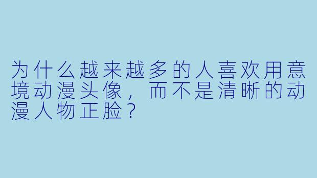 为什么越来越多的人喜欢用意境动漫头像,而不是清晰的动漫人物正脸?