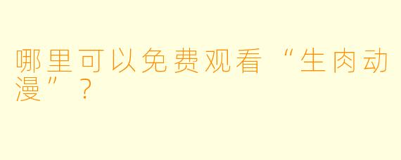 哪里可以免费观看“生肉动漫”?
