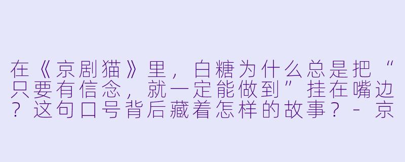 在《京剧猫》里，白糖为什么总是把“只要有信念，就一定能做到”挂在嘴边？这句口号背后藏着怎样的故事？-京剧猫 动漫