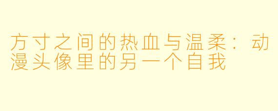 方寸之间的热血与温柔:动漫头像里的另一个自我