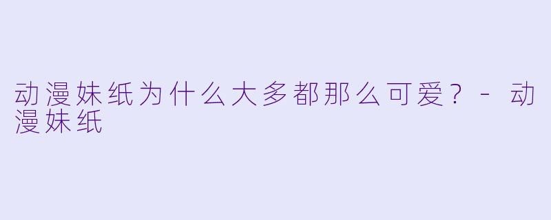 动漫妹纸为什么大多都那么可爱？-动漫妹纸