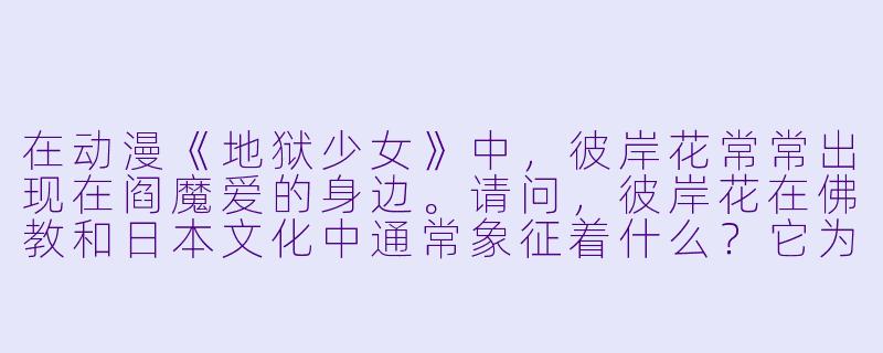在动漫《地狱少女》中,彼岸花常常出现在阎魔爱的身边。请问,彼岸花在佛教和日本文化中通常象征着什么?它为什么常被用来暗示“分离”或“死亡”?-彼岸花 动漫