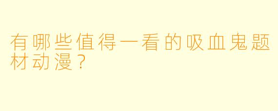 有哪些值得一看的吸血鬼题材动漫？