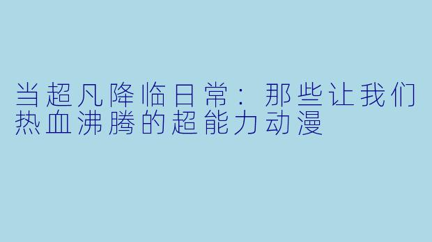 当超凡降临日常：那些让我们热血沸腾的超能力动漫