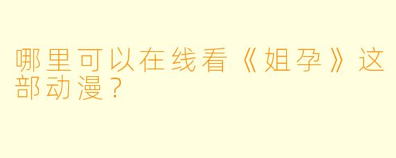 哪里可以在线看《姐孕》这部动漫？