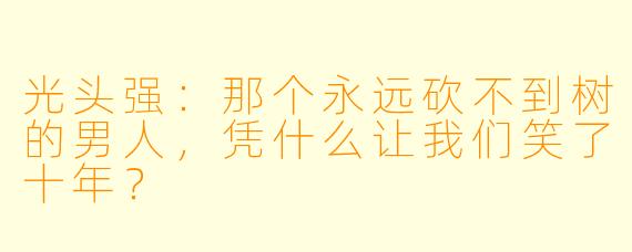 光头强:那个永远砍不到树的男人,凭什么让我们笑了十年?