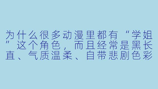 为什么很多动漫里都有“学姐”这个角X ,而且经常是黑长直、气质温柔、自带悲剧X 彩?