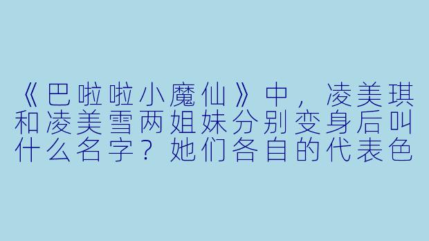 《巴啦啦小魔仙》中，凌美琪和凌美雪两姐妹分别变身后叫什么名字？她们各自的代表X  是什么？
