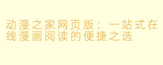 动漫之家网页版:一站式在线漫画阅读的便捷之选