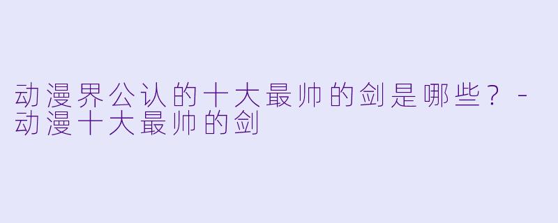 动漫界公认的十大最帅的剑是哪些?-动漫十大最帅的剑