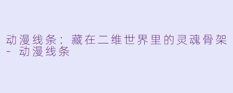 动漫线条:藏在二维世界里的灵魂骨架-动漫线条